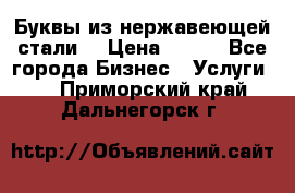 Буквы из нержавеющей стали. › Цена ­ 700 - Все города Бизнес » Услуги   . Приморский край,Дальнегорск г.